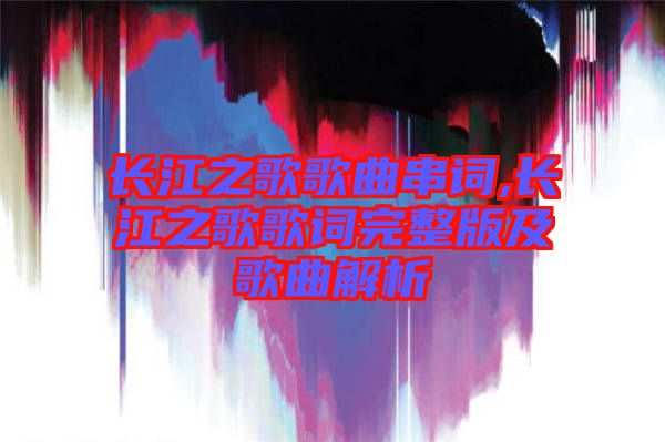 長(zhǎng)江之歌歌曲串詞,長(zhǎng)江之歌歌詞完整版及歌曲解析