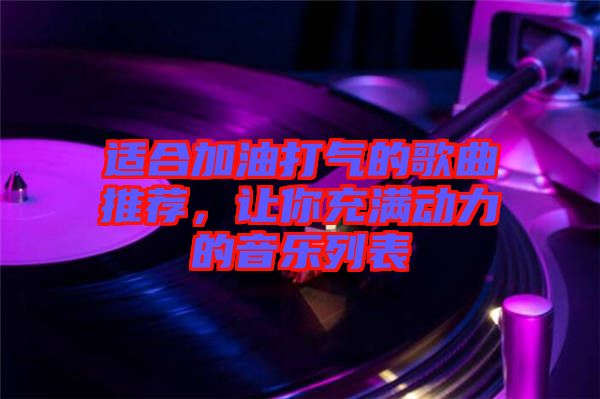 適合加油打氣的歌曲推薦，讓你充滿動(dòng)力的音樂列表