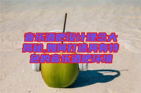 音樂酒吧設(shè)計理念大揭秘,如何打造具有特色的音樂酒吧環(huán)境