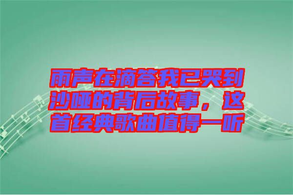 雨聲在滴答我已哭到沙啞的背后故事，這首經典歌曲值得一聽