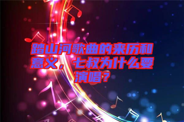 踏山河歌曲的來歷和意義，七叔為什么要演唱？