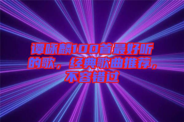 譚詠麟100首最好聽(tīng)的歌，經(jīng)典歌曲推薦，不容錯(cuò)過(guò)