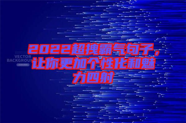 2022超拽霸氣句子，讓你更加個性化和魅力四射