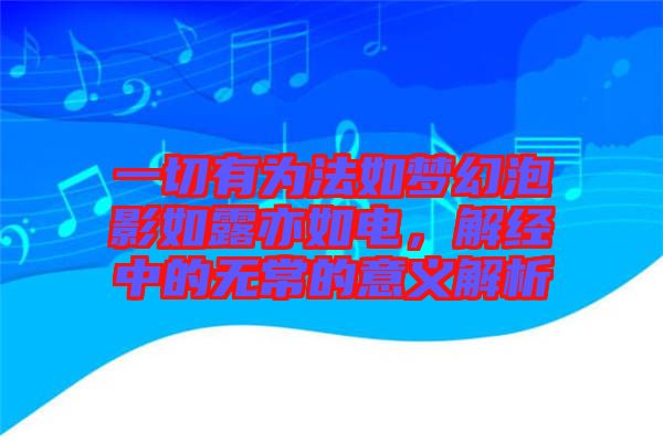 一切有為法如夢幻泡影如露亦如電，解經(jīng)中的無常的意義解析