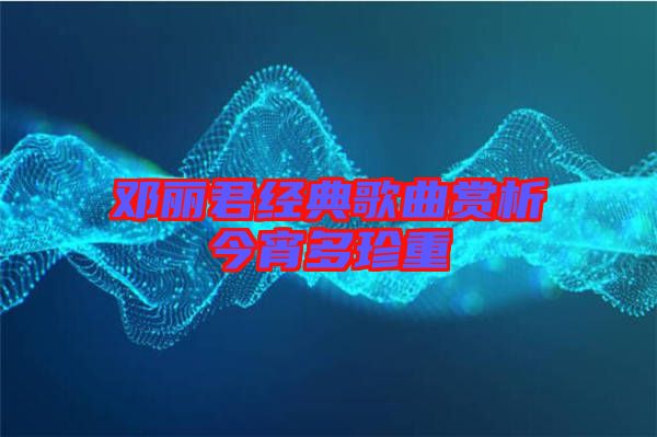 鄧麗君經典歌曲賞析今宵多珍重