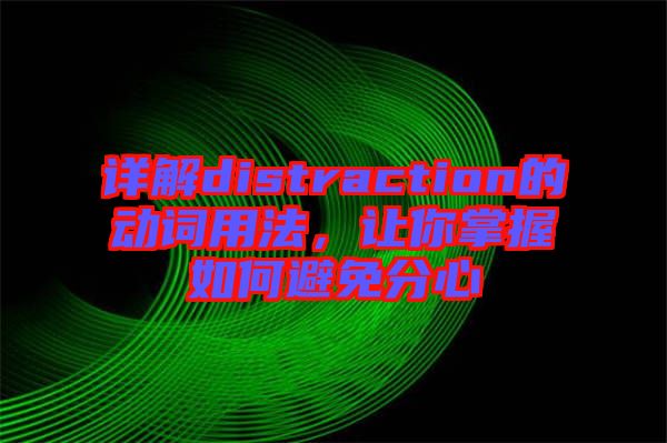 詳解distraction的動(dòng)詞用法，讓你掌握如何避免分心