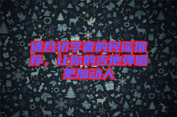 適合初學(xué)者的民謠推薦，讓你的吉他彈唱更加動(dòng)人