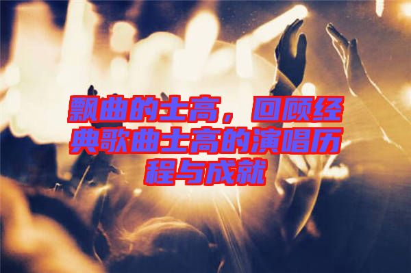 飄曲的士高，回顧經(jīng)典歌曲士高的演唱?dú)v程與成就