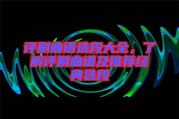 評(píng)劇曲譜選段大全，了解評(píng)劇曲譜及推薦經(jīng)典選段