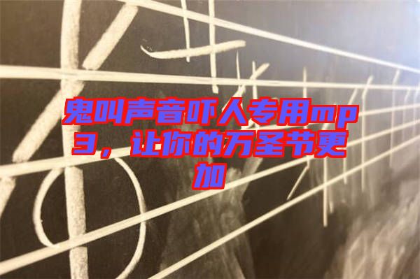 鬼叫聲音嚇人專用mp3，讓你的萬圣節(jié)更加