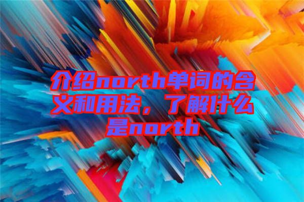 介紹north單詞的含義和用法，了解什么是north