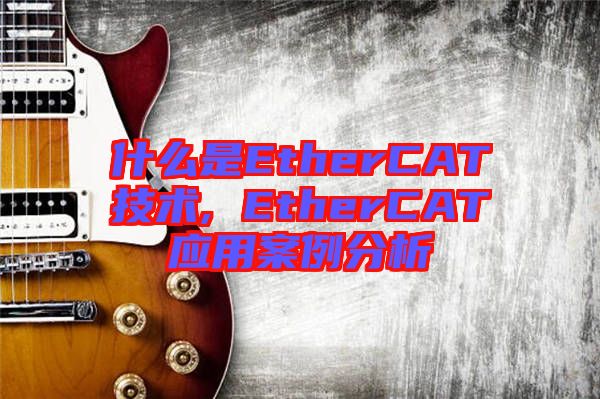 什么是EtherCAT技術(shù), EtherCAT應用案例分析