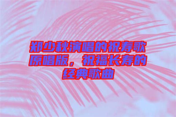 鄭少秋演唱的祝壽歌原唱版，祝福長(zhǎng)壽的經(jīng)典歌曲