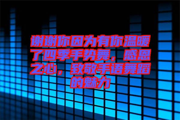 謝謝你因為有你溫暖了四季手勢舞，感恩之心，致敬手語舞蹈的魅力