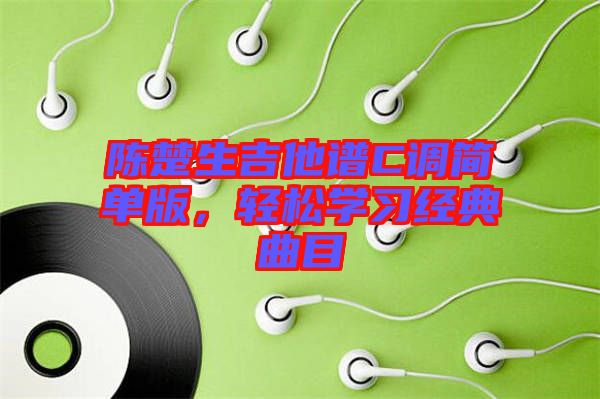 陳楚生吉他譜C調(diào)簡單版，輕松學(xué)習(xí)經(jīng)典曲目