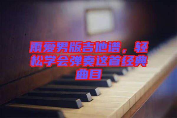 雨愛男版吉他譜，輕松學會彈奏這首經(jīng)典曲目