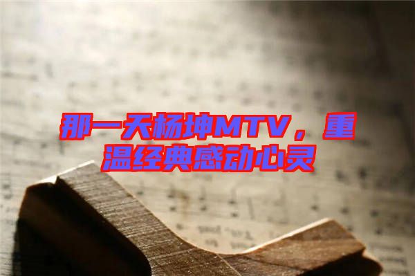 那一天楊坤MTV，重溫經(jīng)典感動(dòng)心靈