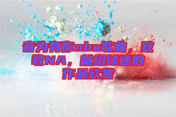 音為有你nba歌曲，致敬NA，獻給球迷的作品欣賞