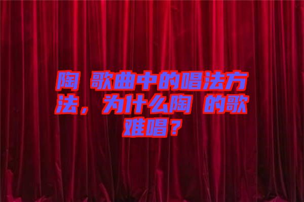 陶喆歌曲中的唱法方法，為什么陶喆的歌難唱？