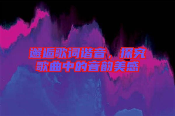 邂逅歌詞諧音，探究歌曲中的音韻美感