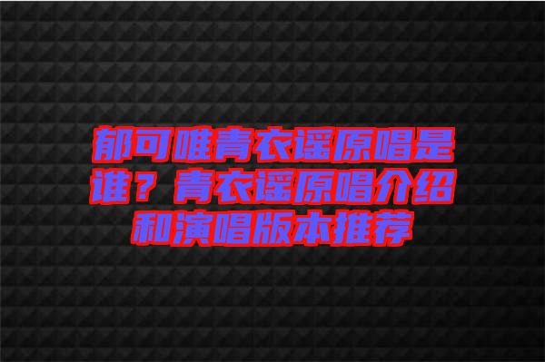 郁可唯青衣謠原唱是誰？青衣謠原唱介紹和演唱版本推薦