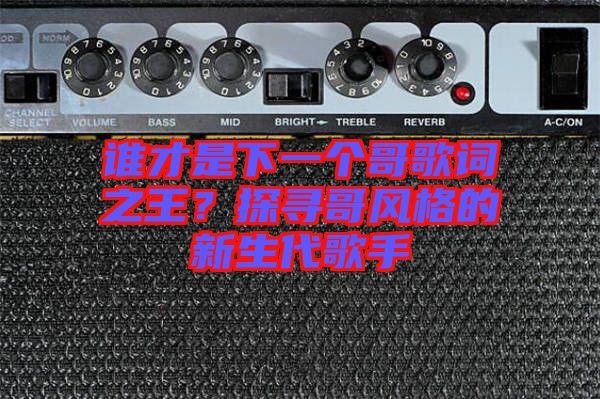 誰才是下一個(gè)哥歌詞之王？探尋哥風(fēng)格的新生代歌手