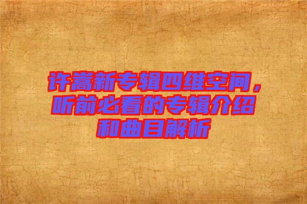 許嵩新專輯四維空間，聽前必看的專輯介紹和曲目解析