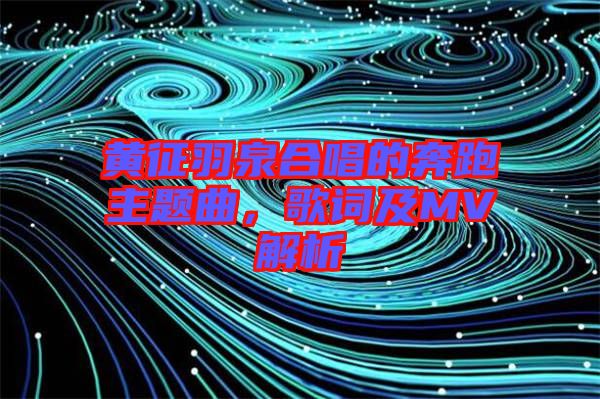 黃征羽泉合唱的奔跑主題曲，歌詞及MV解析