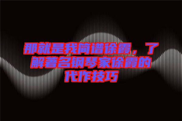 那就是我簡譜徐霞，了解著名鋼琴家徐霞的代作技巧