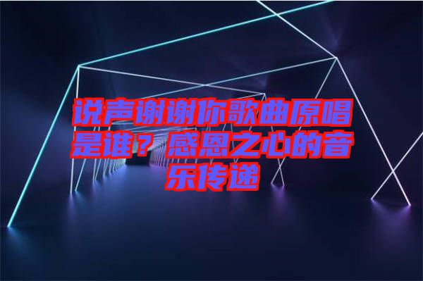 說聲謝謝你歌曲原唱是誰？感恩之心的音樂傳遞