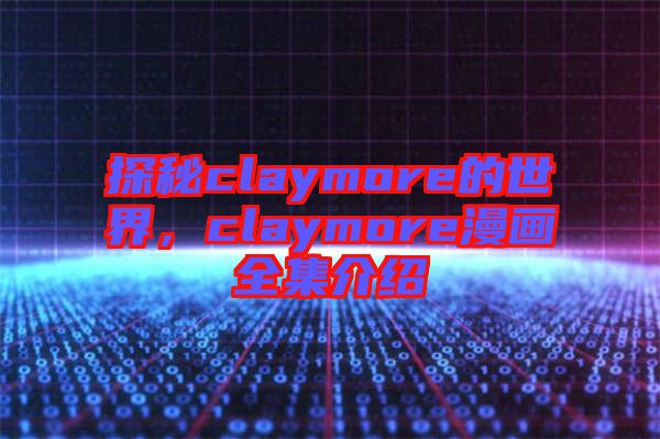 探秘claymore的世界，claymore漫畫全集介紹