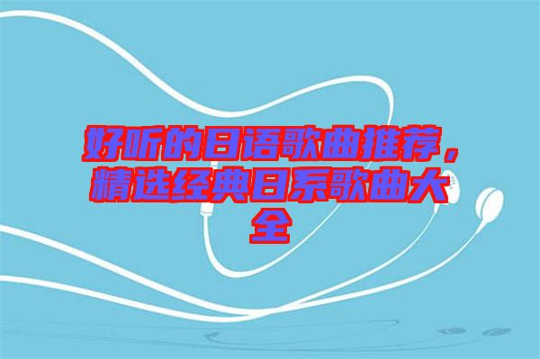 好聽的日語歌曲推薦，精選經(jīng)典日系歌曲大全