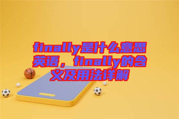 finally是什么意思英語，finally的含義及用法詳解