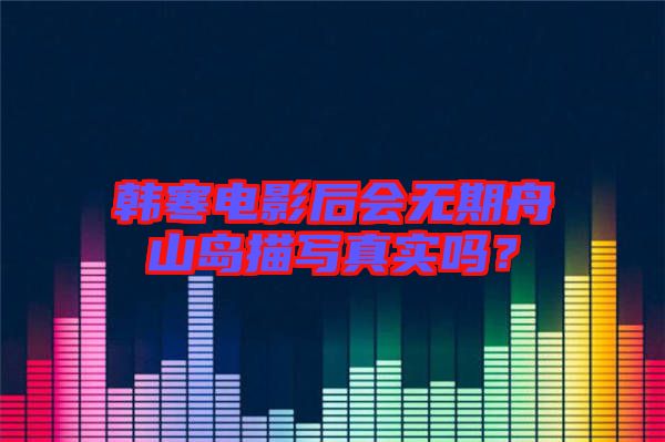 韓寒電影后會(huì)無期舟山島描寫真實(shí)嗎？