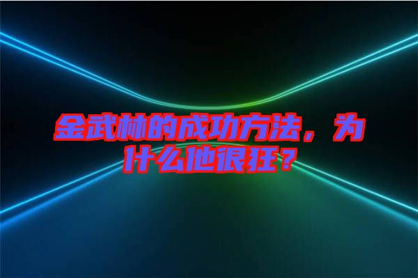 金武林的成功方法，為什么他很狂？