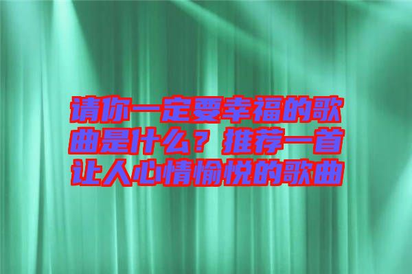 請你一定要幸福的歌曲是什么？推薦一首讓人心情愉悅的歌曲