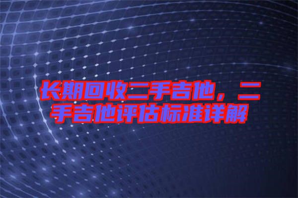 長期回收二手吉他，二手吉他評估標準詳解