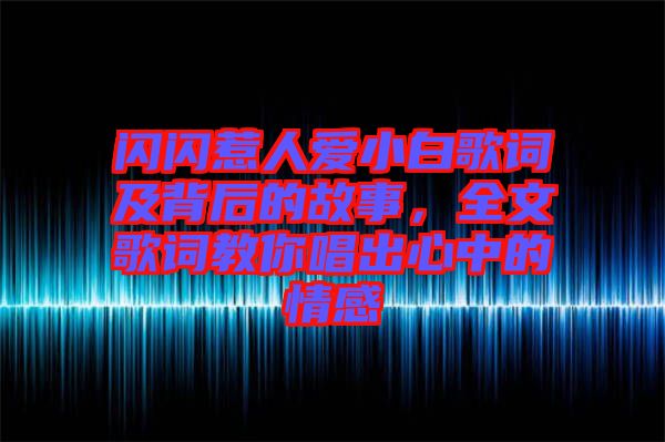 閃閃惹人愛(ài)小白歌詞及背后的故事，全文歌詞教你唱出心中的情感