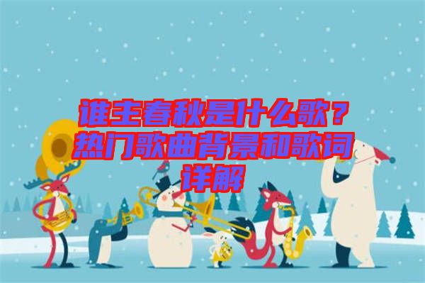 誰(shuí)主春秋是什么歌？熱門(mén)歌曲背景和歌詞詳解