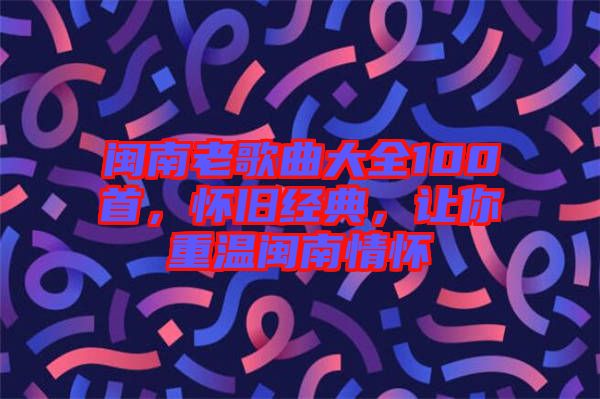 閩南老歌曲大全100首，懷舊經典，讓你重溫閩南情懷