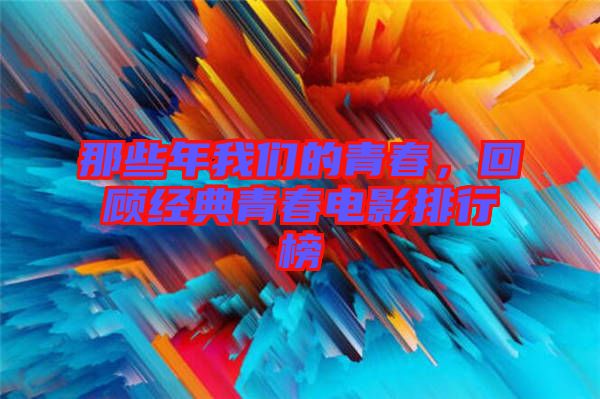 那些年我們的青春，回顧經(jīng)典青春電影排行榜