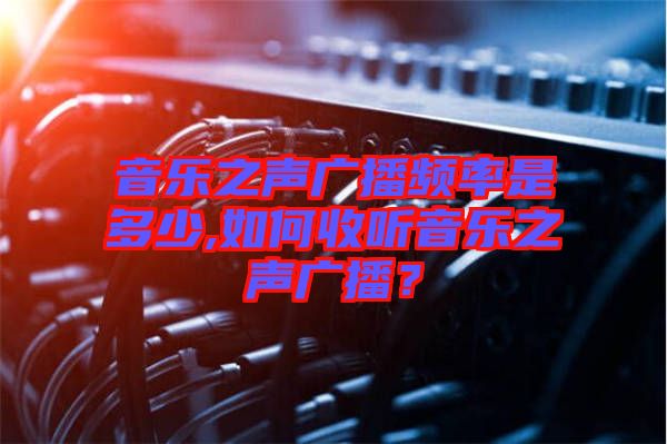 音樂之聲廣播頻率是多少,如何收聽音樂之聲廣播？