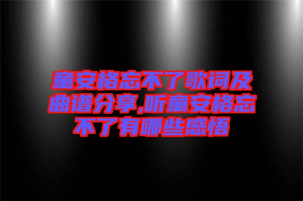 童安格忘不了歌詞及曲譜分享,聽(tīng)童安格忘不了有哪些感悟