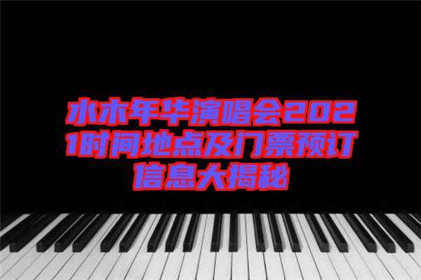 水木年華演唱會2021時間地點及門票預(yù)訂信息大揭秘