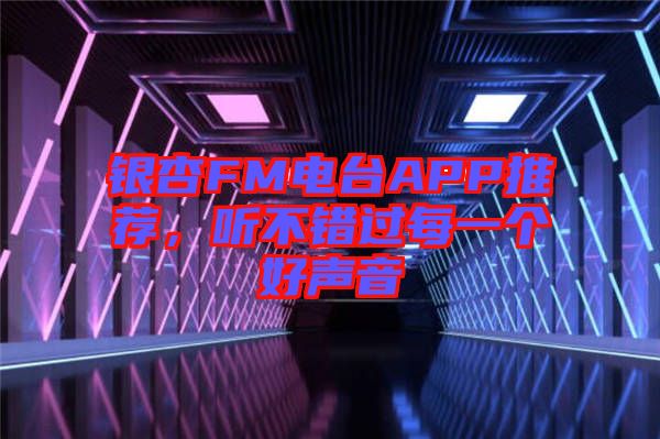 銀杏FM電臺APP推薦，聽不錯過每一個好聲音