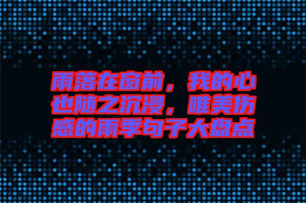 雨落在窗前，我的心也隨之沉浸，唯美傷感的雨季句子大盤點(diǎn)