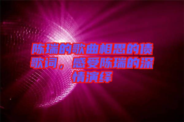 陳瑞的歌曲相思的債歌詞，感受陳瑞的深情演繹