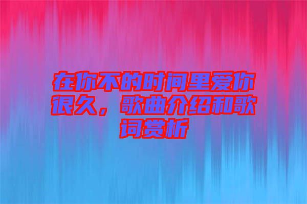 在你不的時(shí)間里愛你很久，歌曲介紹和歌詞賞析