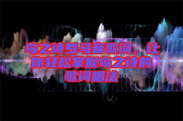 鳥之詩(shī)羅馬音歌詞，讓你輕松掌握鳥之詩(shī)的歌詞唱法