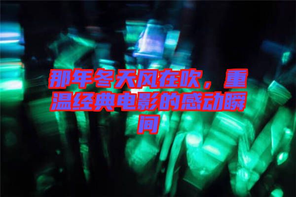 那年冬天風在吹，重溫經典電影的感動瞬間